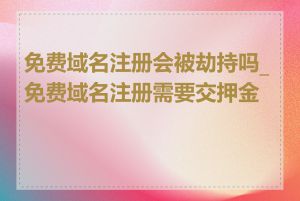 免费域名注册会被劫持吗_免费域名注册需要交押金吗