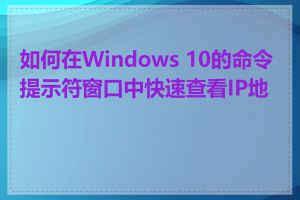 如何在Windows 10的命令提示符窗口中快速查看IP地址