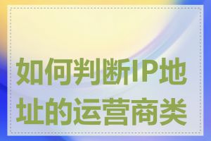 如何判断IP地址的运营商类型