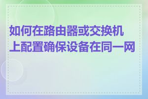 如何在路由器或交换机上配置确保设备在同一网段