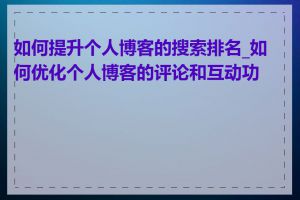 如何提升个人博客的搜索排名_如何优化个人博客的评论和互动功能