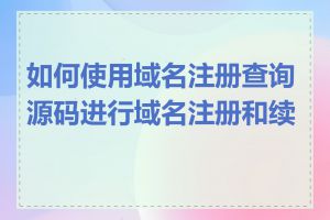 如何使用域名注册查询源码进行域名注册和续费