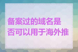 备案过的域名是否可以用于海外推广