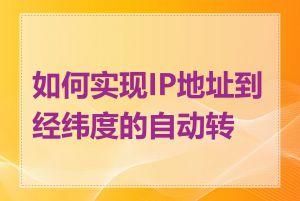 如何实现IP地址到经纬度的自动转换