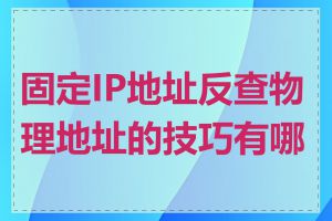 固定IP地址反查物理地址的技巧有哪些