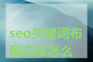 seo关键词布局应该怎么做