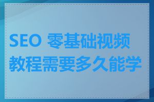 SEO 零基础视频教程需要多久能学会