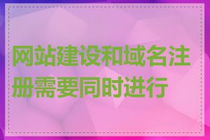 网站建设和域名注册需要同时进行吗