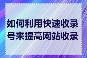 如何利用快速收录号来提高网站收录率