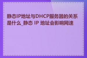 静态IP地址与DHCP服务器的关系是什么_静态 IP 地址会影响网速吗