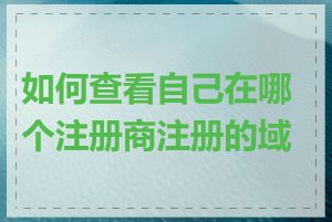 如何查看自己在哪个注册商注册的域名