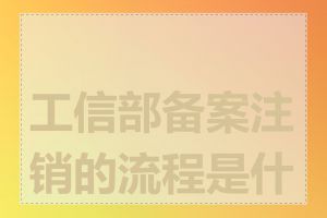 工信部备案注销的流程是什么