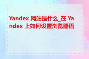 Yandex 网站是什么_在 Yandex 上如何设置浏览器语言