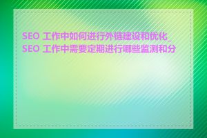 SEO 工作中如何进行外链建设和优化_SEO 工作中需要定期进行哪些监测和分析