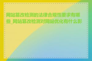 网站篡改检测的法律合规性要求有哪些_网站篡改检测对网站优化有什么影响