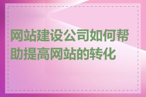 网站建设公司如何帮助提高网站的转化率