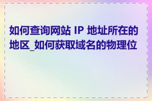 如何查询网站 IP 地址所在的地区_如何获取域名的物理位置