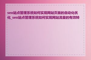 seo站点管理系统如何实现网站页面的自动化优化_seo站点管理系统如何实现网站流量的有效转化