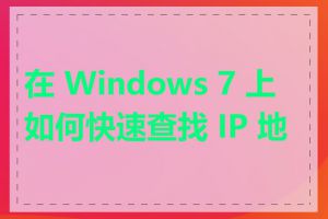 在 Windows 7 上如何快速查找 IP 地址