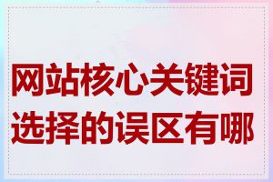 网站核心关键词选择的误区有哪些