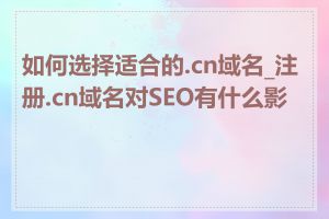 如何选择适合的.cn域名_注册.cn域名对SEO有什么影响