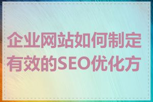 企业网站如何制定有效的SEO优化方案