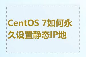 CentOS 7如何永久设置静态IP地址