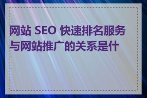 网站 SEO 快速排名服务与网站推广的关系是什么