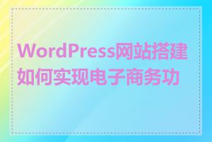 WordPress网站搭建如何实现电子商务功能