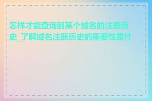 怎样才能查询到某个域名的注册历史_了解域名注册历史的重要性是什么