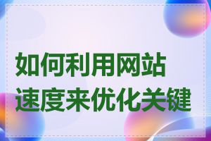 如何利用网站速度来优化关键词