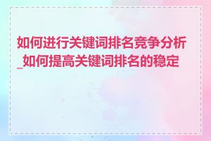 如何进行关键词排名竞争分析_如何提高关键词排名的稳定性