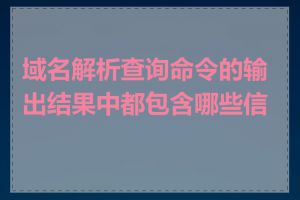 域名解析查询命令的输出结果中都包含哪些信息