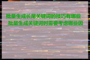 批量生成长尾关键词的技巧有哪些_批量生成关键词时需要考虑哪些因素