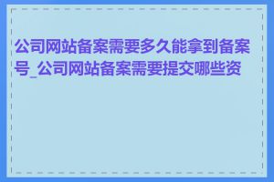 公司网站备案需要多久能拿到备案号_公司网站备案需要提交哪些资料