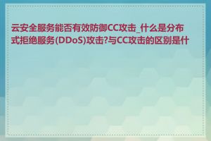 云安全服务能否有效防御CC攻击_什么是分布式拒绝服务(DDoS)攻击?与CC攻击的区别是什么