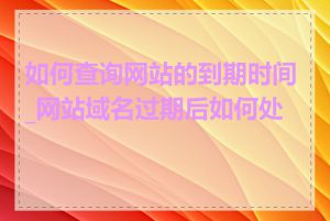 如何查询网站的到期时间_网站域名过期后如何处理