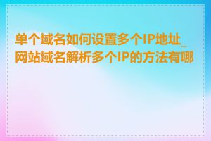 单个域名如何设置多个IP地址_网站域名解析多个IP的方法有哪些