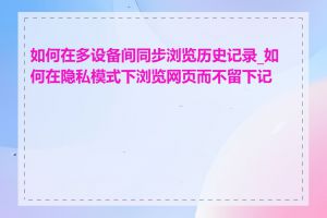 如何在多设备间同步浏览历史记录_如何在隐私模式下浏览网页而不留下记录