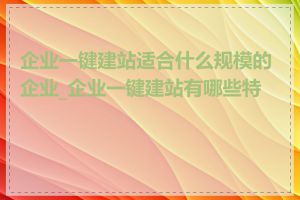 企业一键建站适合什么规模的企业_企业一键建站有哪些特点