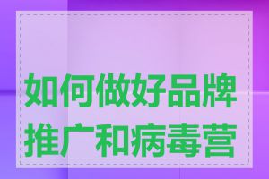 如何做好品牌推广和病毒营销