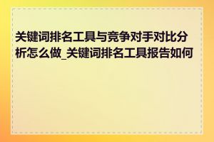 关键词排名工具与竞争对手对比分析怎么做_关键词排名工具报告如何看