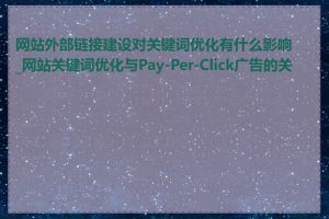 网站外部链接建设对关键词优化有什么影响_网站关键词优化与Pay-Per-Click广告的关系