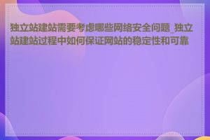 独立站建站需要考虑哪些网络安全问题_独立站建站过程中如何保证网站的稳定性和可靠性