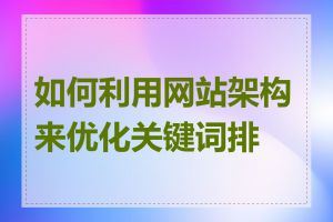 如何利用网站架构来优化关键词排名