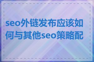 seo外链发布应该如何与其他seo策略配合