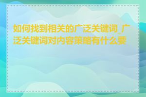 如何找到相关的广泛关键词_广泛关键词对内容策略有什么要求