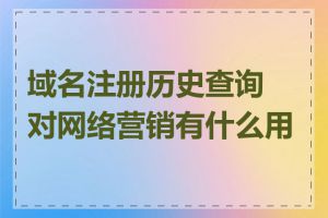 域名注册历史查询对网络营销有什么用处