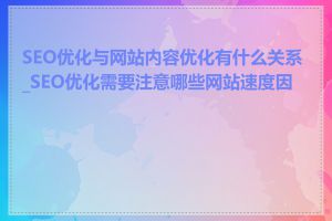 SEO优化与网站内容优化有什么关系_SEO优化需要注意哪些网站速度因素