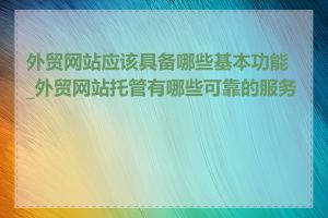 外贸网站应该具备哪些基本功能_外贸网站托管有哪些可靠的服务商